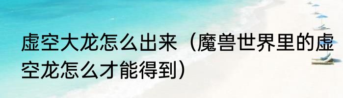 虚空大龙怎么出来（魔兽世界里的虚空龙怎么才能得到）