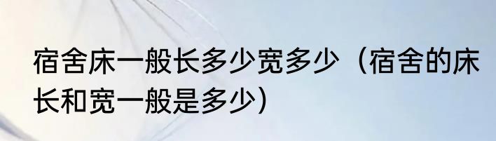 宿舍床一般长多少宽多少（宿舍的床长和宽一般是多少）