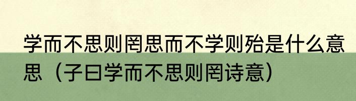 学而不思则罔思而不学则殆是什么意思（子曰学而不思则罔诗意）