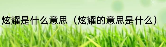 炫耀是什么意思（炫耀的意思是什么）