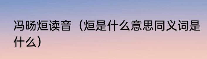 冯旸烜读音（烜是什么意思同义词是什么）