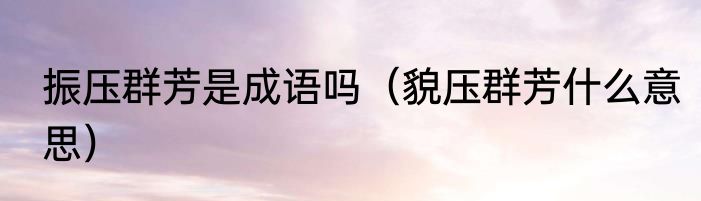 振压群芳是成语吗（貌压群芳什么意思）