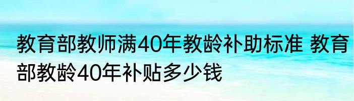 教育部教师满40年教龄补助标准 教育部教龄40年补贴多少钱