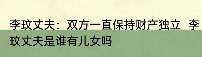 李玟丈夫：双方一直保持财产独立  李玟丈夫是谁有儿女吗