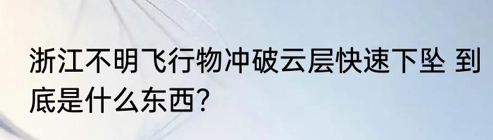 浙江不明飞行物冲破云层快速下坠 到底是什么东西？