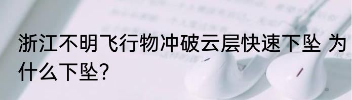 浙江不明飞行物冲破云层快速下坠 为什么下坠？