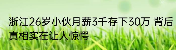 浙江26岁小伙月薪3千存下30万 背后真相实在让人惊愕