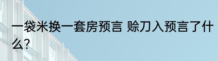 一袋米换一套房预言 赊刀入预言了什么？