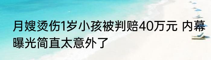 月嫂烫伤1岁小孩被判赔40万元 内幕曝光简直太意外了