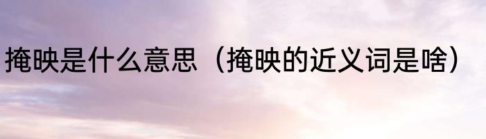 掩映是什么意思（掩映的近义词是啥）