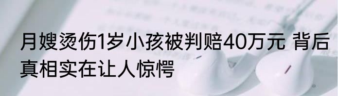 月嫂烫伤1岁小孩被判赔40万元 背后真相实在让人惊愕