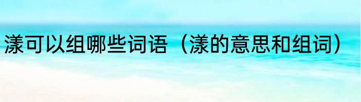 漾可以组哪些词语（漾的意思和组词）
