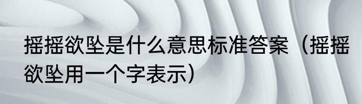 摇摇欲坠是什么意思标准答案（摇摇欲坠用一个字表示）