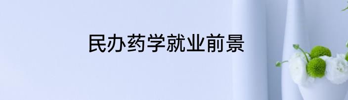 民办药学就业前景