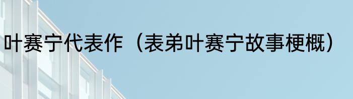 叶赛宁代表作（表弟叶赛宁故事梗概）