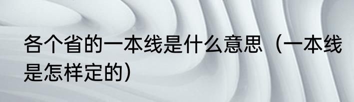 各个省的一本线是什么意思（一本线是怎样定的）