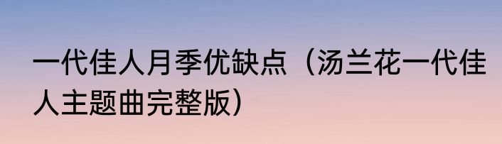 一代佳人月季优缺点（汤兰花一代佳人主题曲完整版）