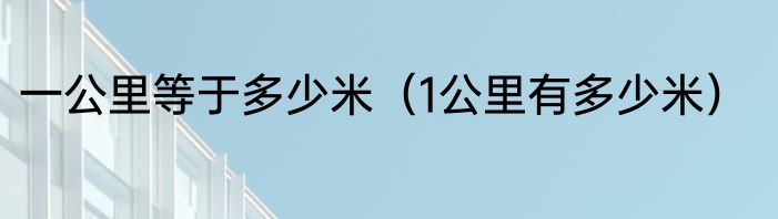 一公里等于多少米（1公里有多少米）