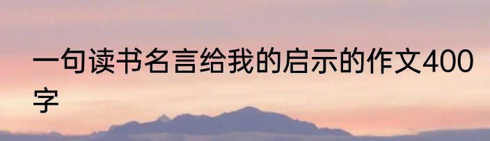 一句读书名言给我的启示的作文400字
