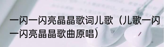 一闪一闪亮晶晶歌词儿歌（儿歌一闪一闪亮晶晶歌曲原唱）