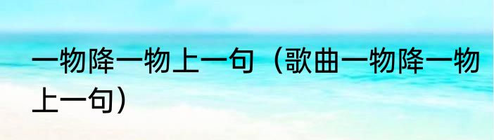 一物降一物上一句（歌曲一物降一物上一句）