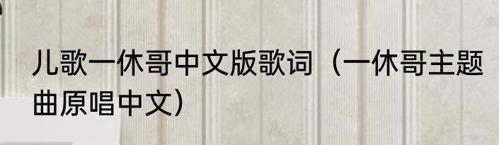 儿歌一休哥中文版歌词（一休哥主题曲原唱中文）