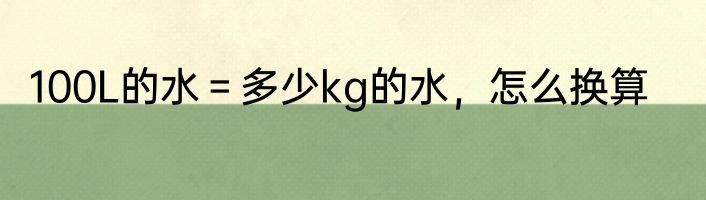 100L的水＝多少kg的水，怎么换算