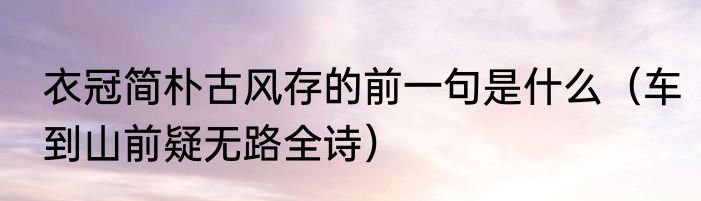 衣冠简朴古风存的前一句是什么（车到山前疑无路全诗）