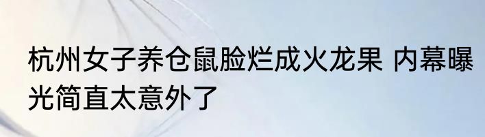 杭州女子养仓鼠脸烂成火龙果 内幕曝光简直太意外了