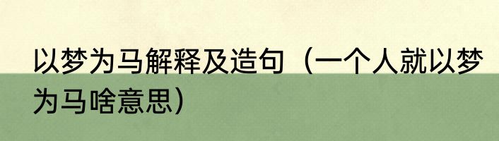 以梦为马解释及造句（一个人就以梦为马啥意思）