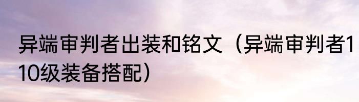 异端审判者出装和铭文（异端审判者110级装备搭配）