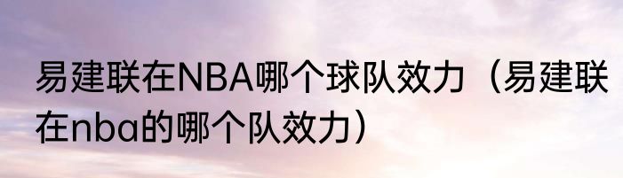 易建联在NBA哪个球队效力（易建联在nba的哪个队效力）