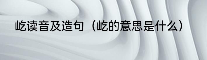 屹读音及造句（屹的意思是什么）