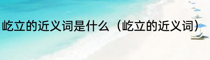 屹立的近义词是什么（屹立的近义词）