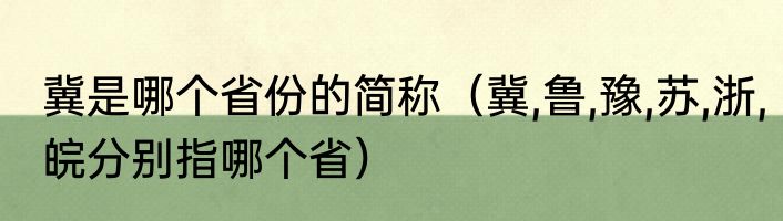 冀是哪个省份的简称（冀,鲁,豫,苏,浙,皖分别指哪个省）