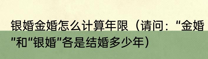 银婚金婚怎么计算年限（请问：“金婚”和“银婚”各是结婚多少年）