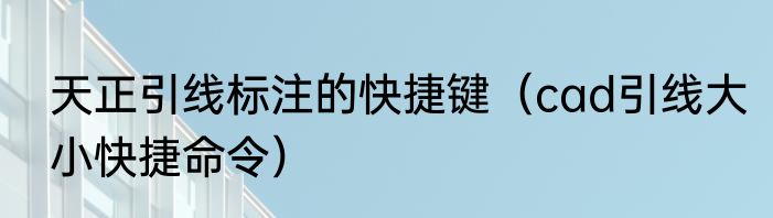 天正引线标注的快捷键（cad引线大小快捷命令）