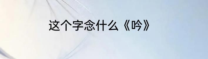 这个字念什么《吟》