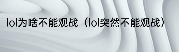 lol为啥不能观战（lol突然不能观战）