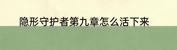 隐形守护者第九章怎么活下来