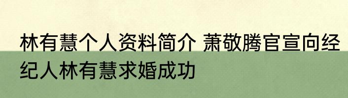 林有慧个人资料简介 萧敬腾官宣向经纪人林有慧求婚成功