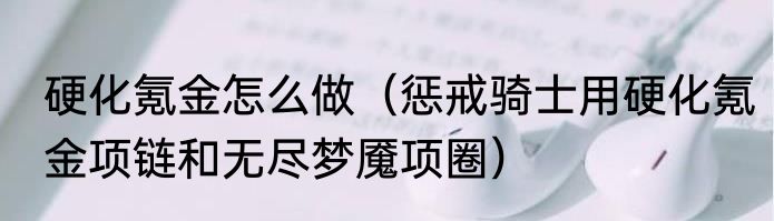 硬化氪金怎么做（惩戒骑士用硬化氪金项链和无尽梦魇项圈）