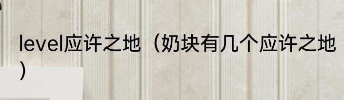 level应许之地（奶块有几个应许之地）