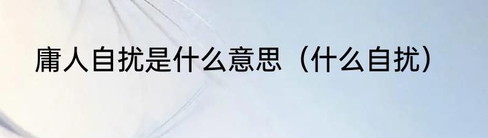 庸人自扰是什么意思（什么自扰）