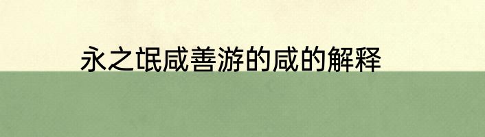 永之氓咸善游的咸的解释