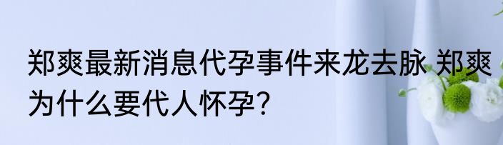 郑爽最新消息代孕事件来龙去脉 郑爽为什么要代人怀孕？