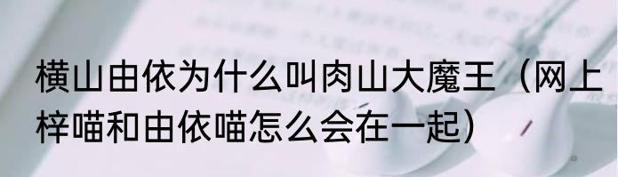 横山由依为什么叫肉山大魔王（网上梓喵和由依喵怎么会在一起）