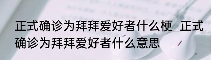 正式确诊为拜拜爱好者什么梗  正式确诊为拜拜爱好者什么意思