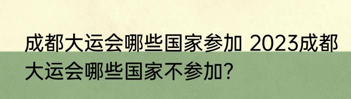 成都大运会哪些国家参加 2023成都大运会哪些国家不参加？