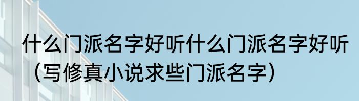 什么门派名字好听什么门派名字好听（写修真小说求些门派名字）